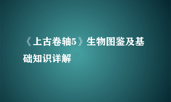 《上古卷轴5》生物图鉴及基础知识详解