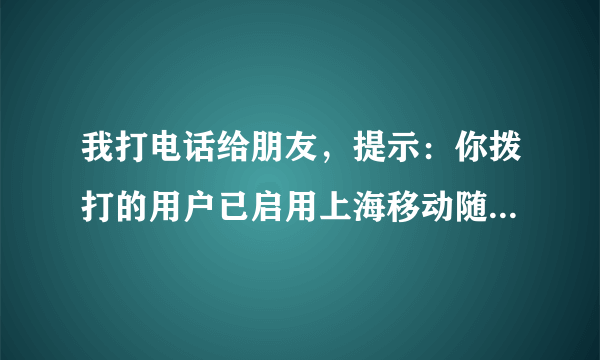 我打电话给朋友，提示：你拨打的用户已启用上海移动随心呼业务。这是怎么回事呢？是对方不想接听我的电话