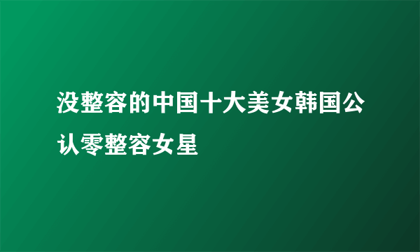 没整容的中国十大美女韩国公认零整容女星