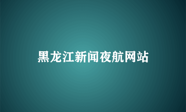 黑龙江新闻夜航网站