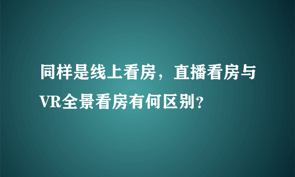 同样是线上看房，直播看房与VR全景看房有何区别？