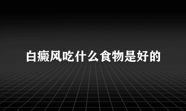 白癜风吃什么食物是好的