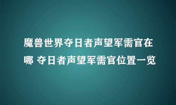 魔兽世界夺日者声望军需官在哪 夺日者声望军需官位置一览