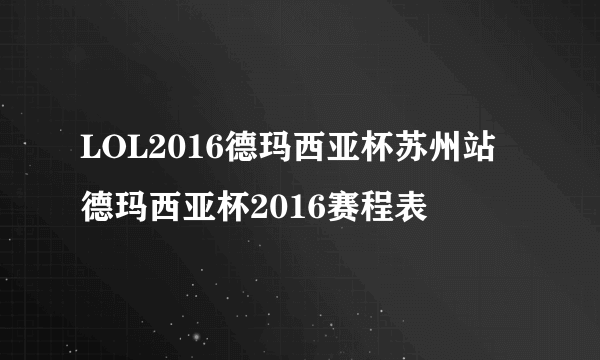 LOL2016德玛西亚杯苏州站 德玛西亚杯2016赛程表