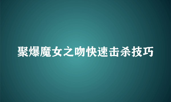 聚爆魔女之吻快速击杀技巧