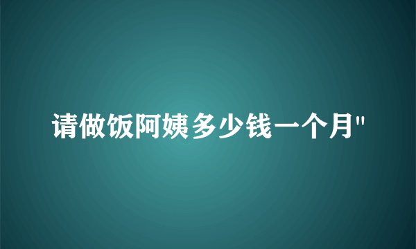 请做饭阿姨多少钱一个月