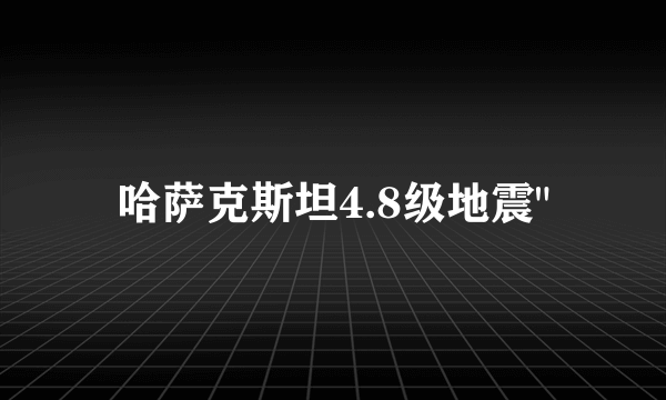 哈萨克斯坦4.8级地震