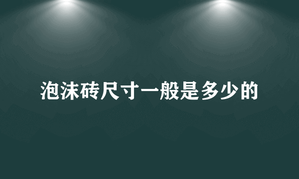 泡沫砖尺寸一般是多少的