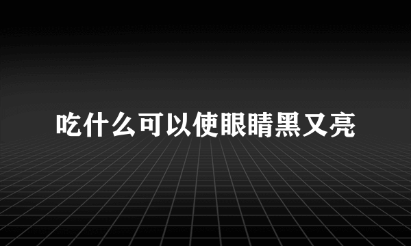 吃什么可以使眼睛黑又亮