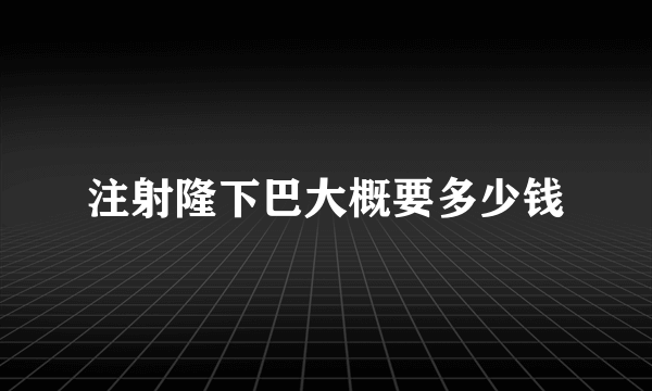 注射隆下巴大概要多少钱