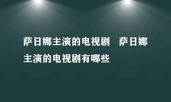 萨日娜主演的电视剧   萨日娜主演的电视剧有哪些