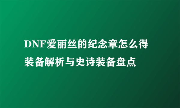 DNF爱丽丝的纪念章怎么得 装备解析与史诗装备盘点