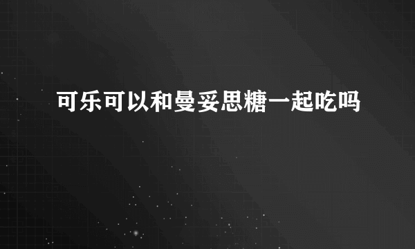 可乐可以和曼妥思糖一起吃吗