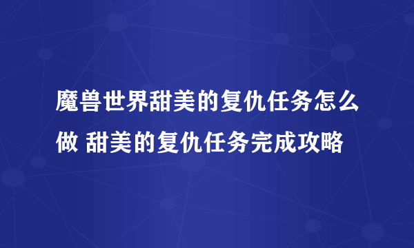 魔兽世界甜美的复仇任务怎么做 甜美的复仇任务完成攻略