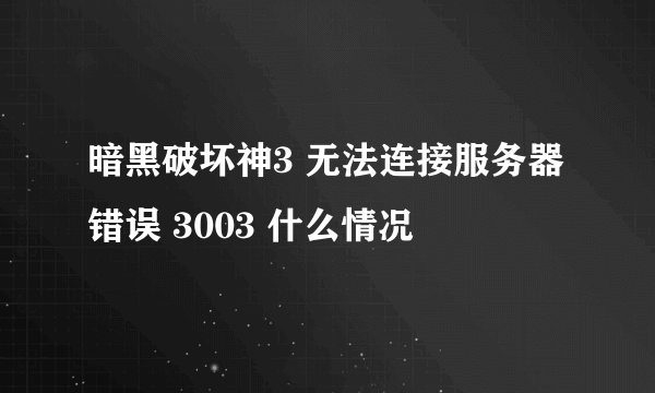 暗黑破坏神3 无法连接服务器 错误 3003 什么情况