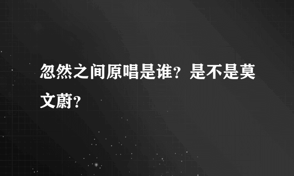 忽然之间原唱是谁？是不是莫文蔚？