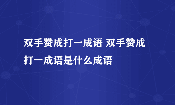 双手赞成打一成语 双手赞成打一成语是什么成语