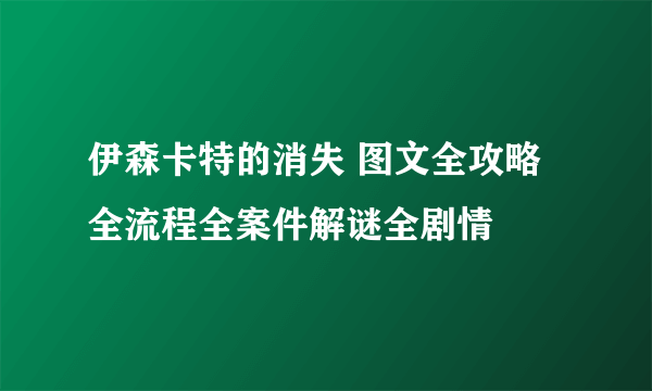 伊森卡特的消失 图文全攻略 全流程全案件解谜全剧情