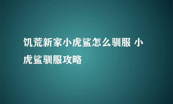 饥荒新家小虎鲨怎么驯服 小虎鲨驯服攻略