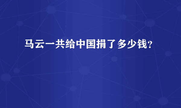 马云一共给中国捐了多少钱？