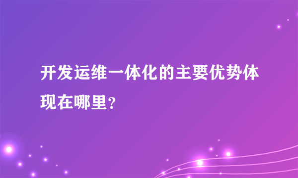 开发运维一体化的主要优势体现在哪里？