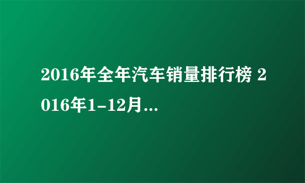 2016年全年汽车销量排行榜 2016年1-12月汽车销量排行榜