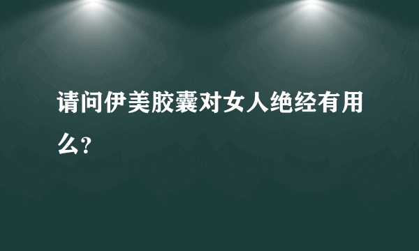 请问伊美胶囊对女人绝经有用么？