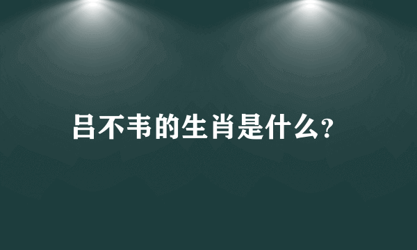 吕不韦的生肖是什么？