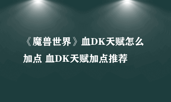 《魔兽世界》血DK天赋怎么加点 血DK天赋加点推荐