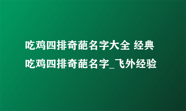 吃鸡四排奇葩名字大全 经典吃鸡四排奇葩名字_飞外经验