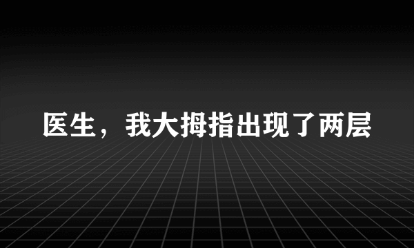 医生，我大拇指出现了两层