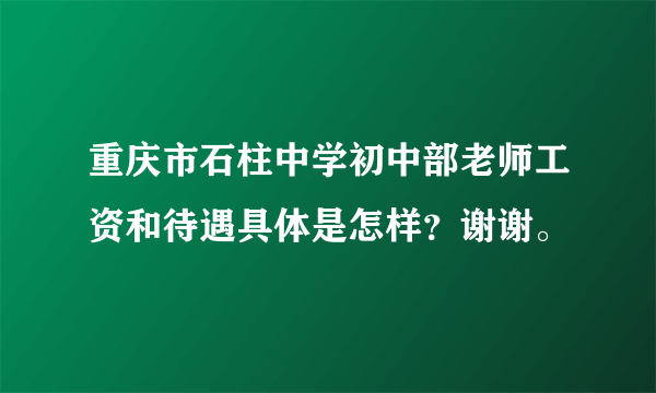 重庆市石柱中学初中部老师工资和待遇具体是怎样？谢谢。