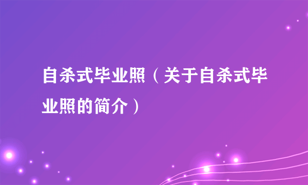 自杀式毕业照（关于自杀式毕业照的简介）