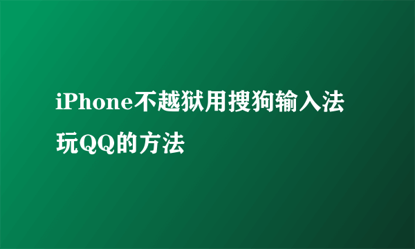 iPhone不越狱用搜狗输入法玩QQ的方法