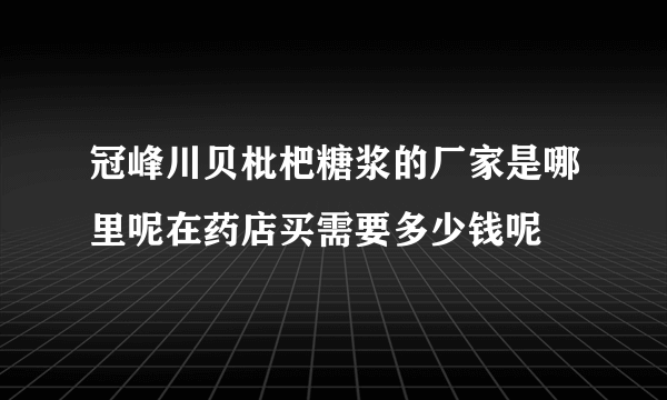 冠峰川贝枇杷糖浆的厂家是哪里呢在药店买需要多少钱呢