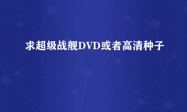 求超级战舰DVD或者高清种子