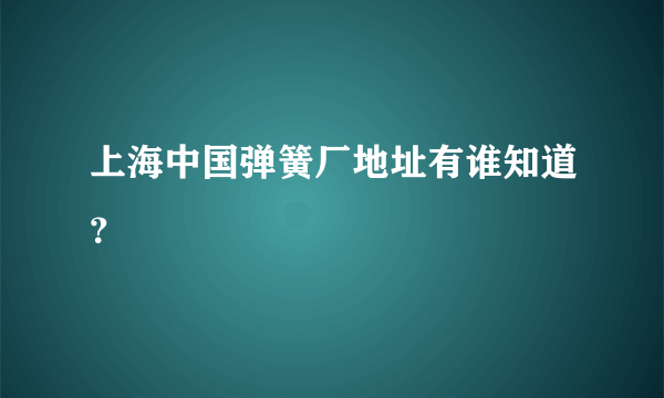 上海中国弹簧厂地址有谁知道？