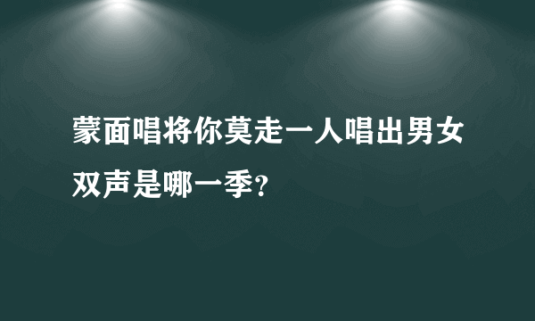 蒙面唱将你莫走一人唱出男女双声是哪一季？