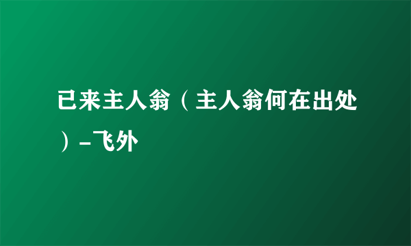 已来主人翁（主人翁何在出处）-飞外