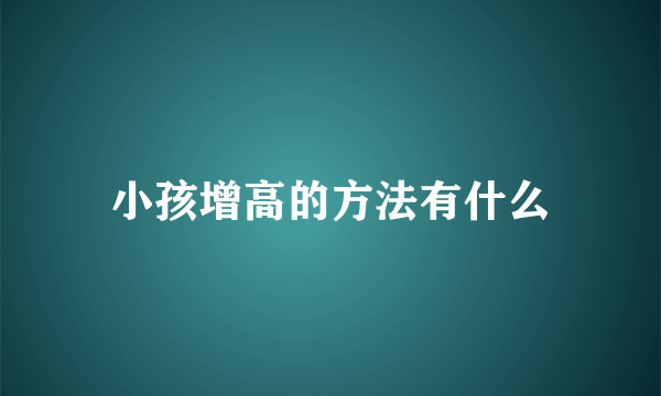 小孩增高的方法有什么