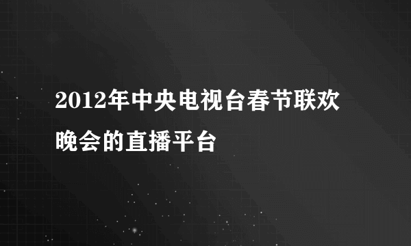 2012年中央电视台春节联欢晚会的直播平台