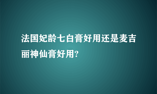 法国妃龄七白膏好用还是麦吉丽神仙膏好用?