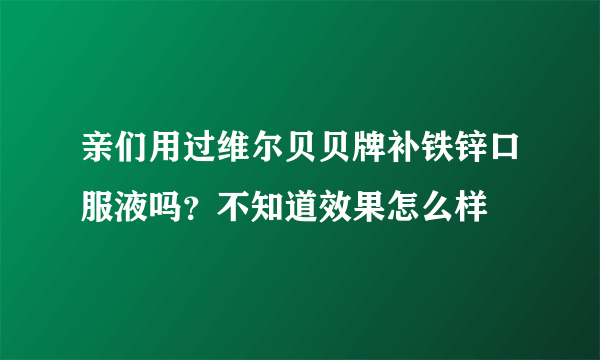 亲们用过维尔贝贝牌补铁锌口服液吗？不知道效果怎么样