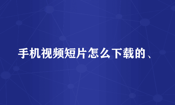 手机视频短片怎么下载的、