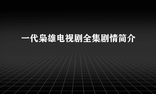 一代枭雄电视剧全集剧情简介