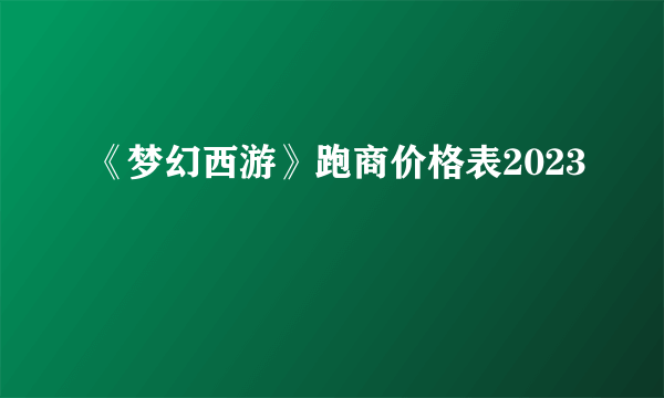 《梦幻西游》跑商价格表2023