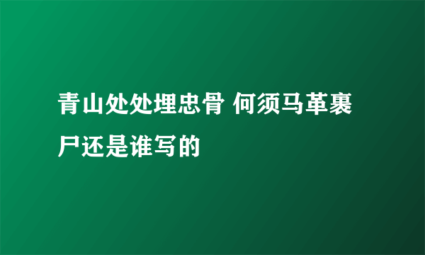 青山处处埋忠骨 何须马革裹尸还是谁写的