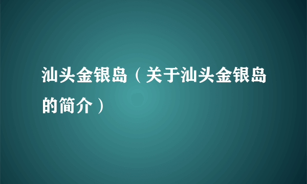 汕头金银岛（关于汕头金银岛的简介）