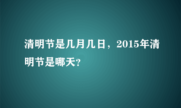 清明节是几月几日，2015年清明节是哪天？