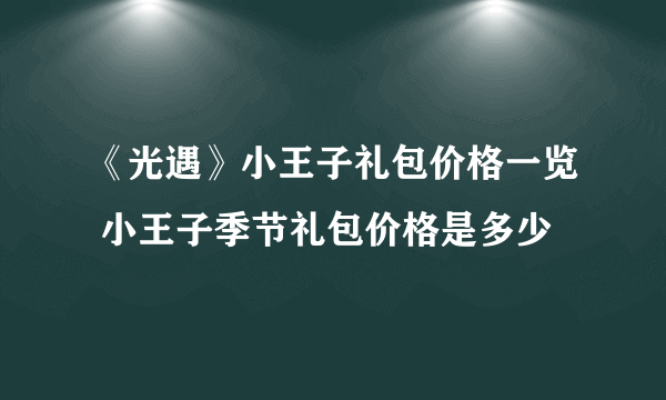 《光遇》小王子礼包价格一览 小王子季节礼包价格是多少